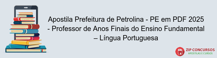 Apostila Prefeitura de Petrolina - PE em PDF 2025 - Professor de Anos Finais do Ensino Fundamental – Língua Portuguesa