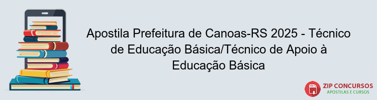 Apostila Prefeitura de Canoas-RS 2025 - Técnico de Educação Básica/Técnico de Apoio à Educação Básica