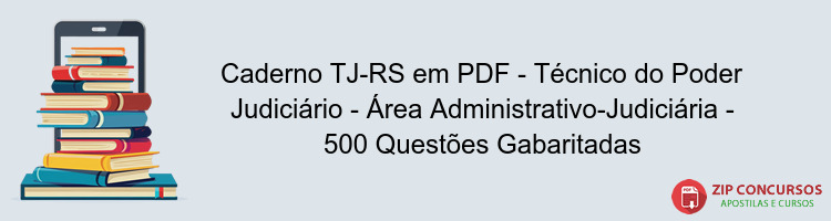 Caderno TJ-RS em PDF - Técnico do Poder Judiciário - Área Administrativo-Judiciária - 500 Questões Gabaritadas
