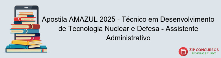Apostila AMAZUL 2025 - Técnico em Desenvolvimento de Tecnologia Nuclear e Defesa - Assistente Administrativo
