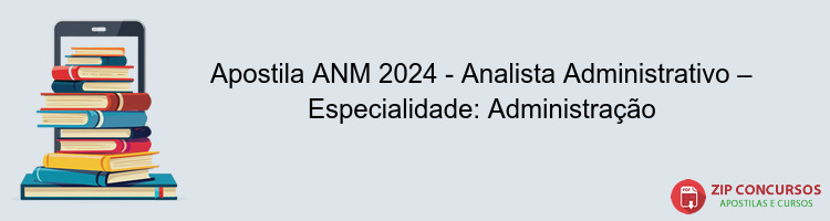 Apostila ANM 2024 - Analista Administrativo – Especialidade: Administração