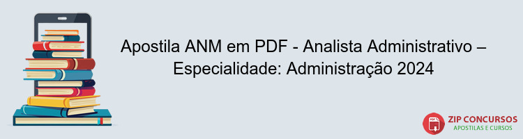 Apostila ANM em PDF - Analista Administrativo – Especialidade: Administração 2024