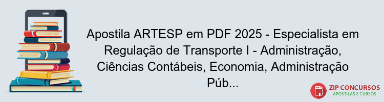 Apostila ARTESP em PDF 2025 - Especialista em Regulação de Transporte I - Administração, Ciências Contábeis, Economia, Administração Pública ou Engenharia de Produção