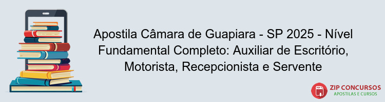 Apostila Câmara de Guapiara - SP 2025 - Nível Fundamental Completo: Auxiliar de Escritório, Motorista, Recepcionista e Servente