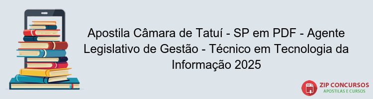 Apostila Câmara de Tatuí - SP em PDF - Agente Legislativo de Gestão - Técnico em Tecnologia da Informação 2025