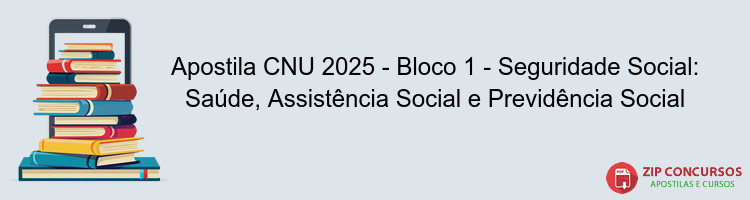 Apostila CNU 2025 - Bloco 1 - Seguridade Social: Saúde, Assistência Social e Previdência Social