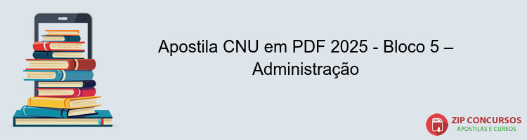 Apostila CNU em PDF 2025 - Bloco 5 – Administração