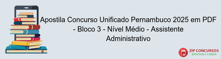 Apostila Concurso Unificado Pernambuco 2025 em PDF - Bloco 3 - Nível Médio - Assistente Administrativo