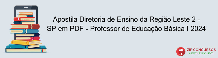 Apostila Diretoria de Ensino da Região Leste 2 - SP em PDF - Professor de Educação Básica I 2024