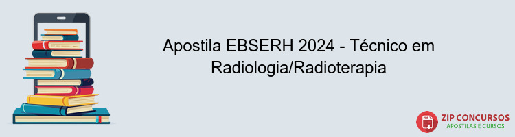 Apostila EBSERH 2024 - Técnico em Radiologia/Radioterapia