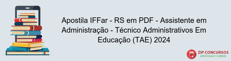 Apostila IFFar - RS em PDF - Assistente em Administração - Técnico Administrativos Em Educação (TAE) 2024