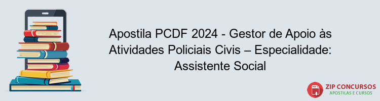 Apostila PCDF 2024 - Gestor de Apoio às Atividades Policiais Civis – Especialidade: Assistente Social