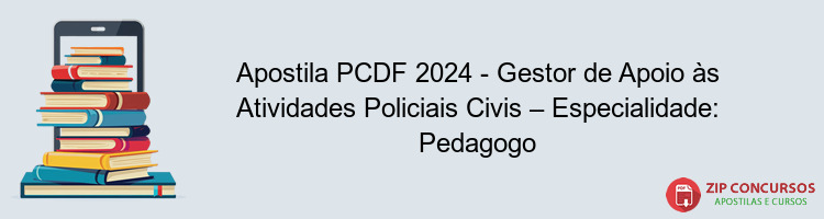 Apostila PCDF 2024 - Gestor de Apoio às Atividades Policiais Civis – Especialidade: Pedagogo