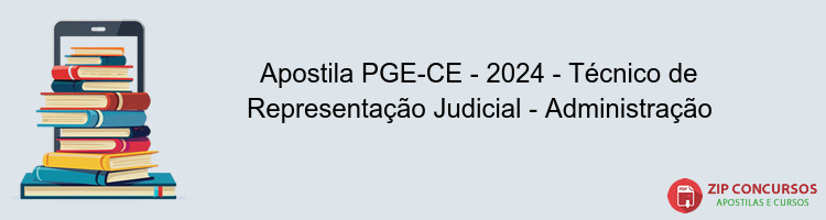 Apostila PGE-CE - 2024 - Técnico de Representação Judicial - Administração