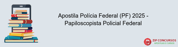 Apostila Polícia Federal (PF) 2025 - Papiloscopista Policial Federal