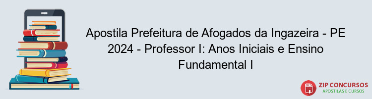 Apostila Prefeitura de Afogados da Ingazeira - PE 2024 - Professor I: Anos Iniciais e Ensino Fundamental I