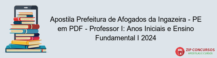 Apostila Prefeitura de Afogados da Ingazeira - PE em PDF - Professor I: Anos Iniciais e Ensino Fundamental I 2024