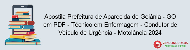 Apostila Prefeitura de Aparecida de Goiânia - GO em PDF - Técnico em Enfermagem - Condutor de Veículo de Urgência - Motolância 2024