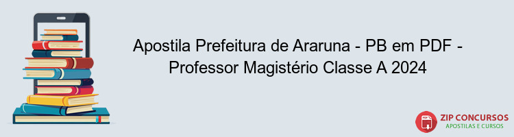 Apostila Prefeitura de Araruna - PB em PDF - Professor Magistério Classe A 2024