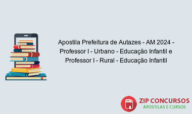 Apostila Prefeitura de Autazes - AM 2024 - Professor I - Urbano - Educação Infantil e Professor I - Rural - Educação Infantil