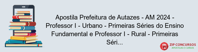 Apostila Prefeitura de Autazes - AM 2024 - Professor I - Urbano - Primeiras Séries do Ensino Fundamental e Professor I - Rural - Primeiras Séries do Ensino Fundamental