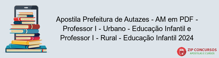 Apostila Prefeitura de Autazes - AM em PDF - Professor I - Urbano - Educação Infantil e Professor I - Rural - Educação Infantil 2024