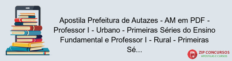 Apostila Prefeitura de Autazes - AM em PDF - Professor I - Urbano - Primeiras Séries do Ensino Fundamental e Professor I - Rural - Primeiras Séries do Ensino Fundamental 2024