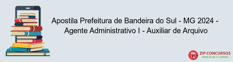 Apostila Prefeitura de Bandeira do Sul - MG 2024 -  Agente Administrativo I - Auxiliar de Arquivo