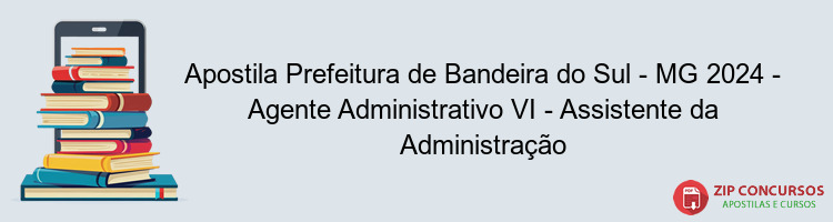 Apostila Prefeitura de Bandeira do Sul - MG 2024 - Agente Administrativo VI - Assistente da Administração