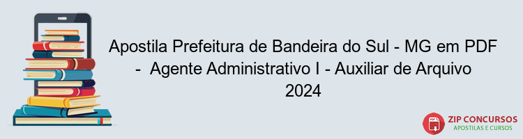 Apostila Prefeitura de Bandeira do Sul - MG em PDF -  Agente Administrativo I - Auxiliar de Arquivo 2024