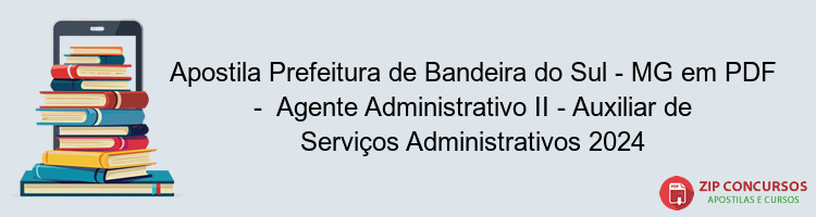 Apostila Prefeitura de Bandeira do Sul - MG em PDF -  Agente Administrativo II - Auxiliar de Serviços Administrativos 2024