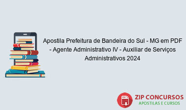 Apostila Prefeitura de Bandeira do Sul - MG em PDF - Agente Administrativo IV - Auxiliar de Serviços Administrativos 2024