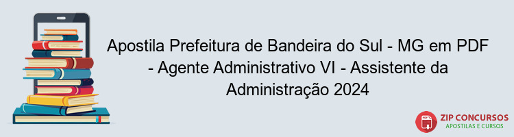 Apostila Prefeitura de Bandeira do Sul - MG em PDF - Agente Administrativo VI - Assistente da Administração 2024