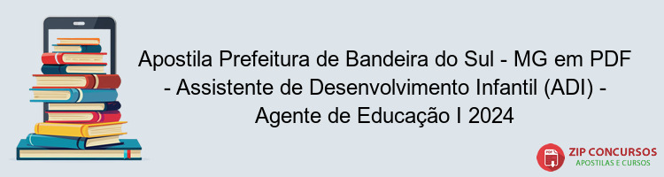 Apostila Prefeitura de Bandeira do Sul - MG em PDF - Assistente de Desenvolvimento Infantil (ADI) - Agente de Educação I 2024