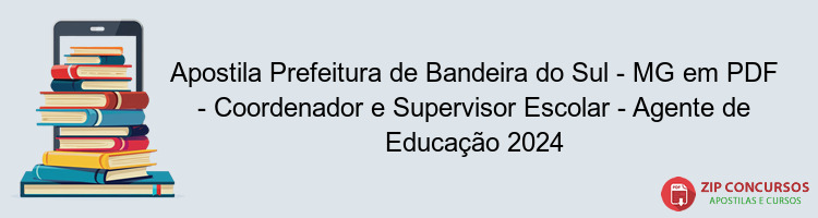 Apostila Prefeitura de Bandeira do Sul - MG em PDF - Coordenador e Supervisor Escolar - Agente de Educação 2024