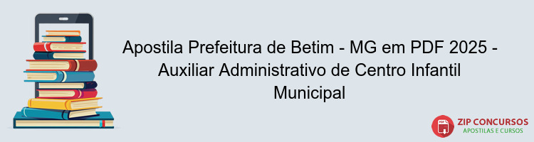 Apostila Prefeitura de Betim - MG em PDF 2025 - Auxiliar Administrativo de Centro Infantil Municipal