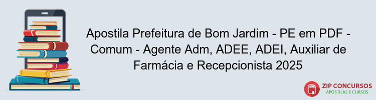 Apostila Prefeitura de Bom Jardim - PE em PDF - Comum - Agente Adm, ADEE, ADEI, Auxiliar de Farmácia e Recepcionista 2025