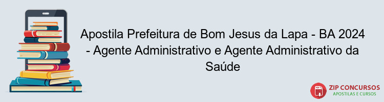 Apostila Prefeitura de Bom Jesus da Lapa - BA 2024 - Agente Administrativo e Agente Administrativo da Saúde