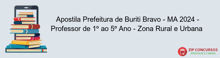 Apostila Prefeitura de Buriti Bravo - MA 2024 - Professor de 1º ao 5º Ano - Zona Rural e Urbana 