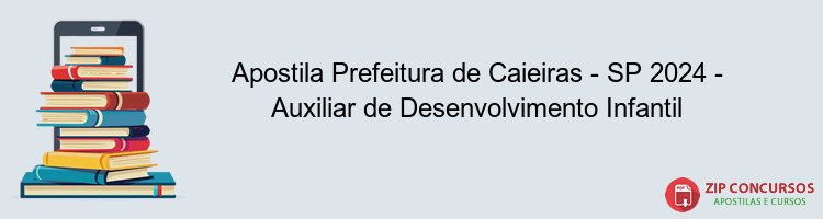 Apostila Prefeitura de Caieiras - SP 2024 - Auxiliar de Desenvolvimento Infantil