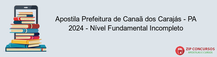 Apostila Prefeitura de Canaã dos Carajás - PA 2024 - Nível Fundamental Incompleto