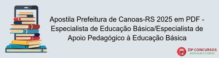 Apostila Prefeitura de Canoas-RS 2025 em PDF - Especialista de Educação Básica/Especialista de Apoio Pedagógico à Educação Básica
