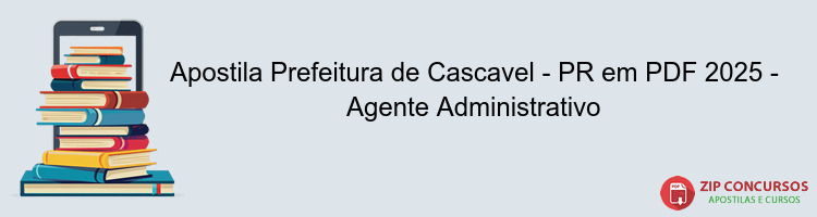 Apostila Prefeitura de Cascavel - PR em PDF 2025 - Agente Administrativo