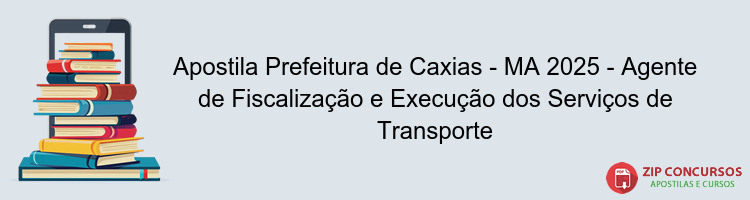 Apostila Prefeitura de Caxias - MA 2025 - Agente de Fiscalização e Execução dos Serviços de Transporte