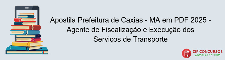 Apostila Prefeitura de Caxias - MA em PDF 2025 - Agente de Fiscalização e Execução dos Serviços de Transporte