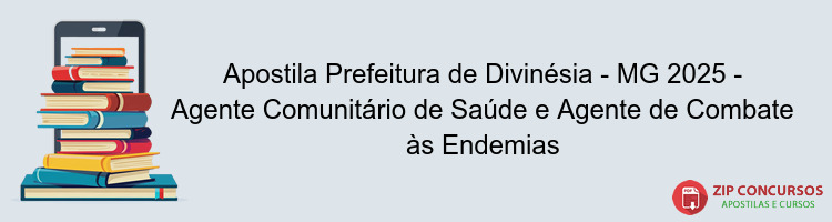 Apostila Prefeitura de Divinésia - MG 2025 - Agente Comunitário de Saúde e Agente de Combate às Endemias