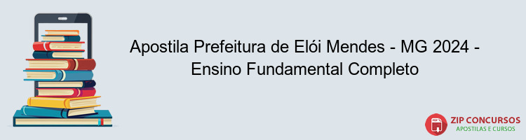 Apostila Prefeitura de Elói Mendes - MG 2024 - Ensino Fundamental Completo