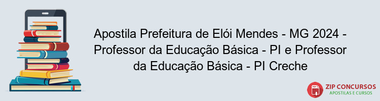 Apostila Prefeitura de Elói Mendes - MG 2024 - Professor da Educação Básica - PI e Professor da Educação Básica - PI Creche