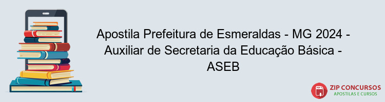 Apostila Prefeitura de Esmeraldas - MG 2024 - Auxiliar de Secretaria da Educação Básica - ASEB