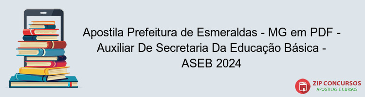 Apostila Prefeitura de Esmeraldas - MG em PDF - Auxiliar De Secretaria Da Educação Básica - ASEB 2024